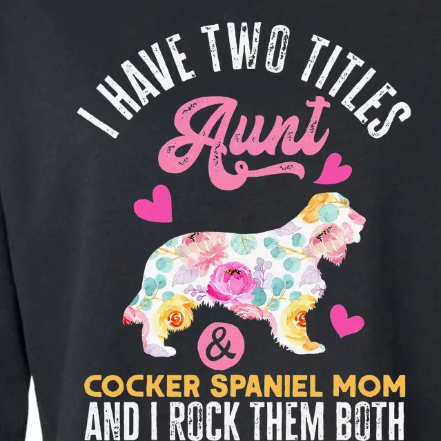 funny I Have Two Titles Aunt and Cocker Spaniel Mom Cropped Pullover Crew