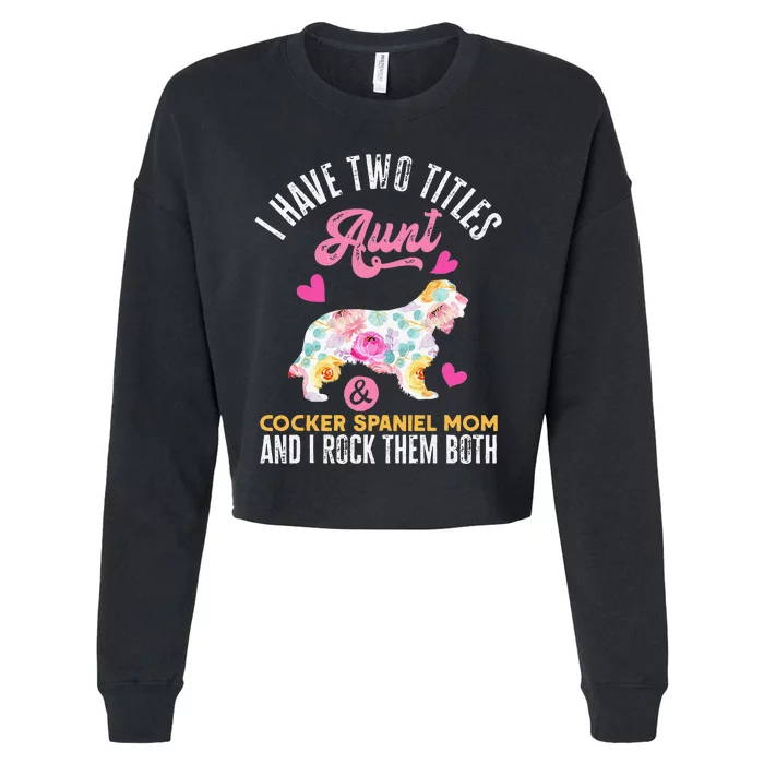 funny I Have Two Titles Aunt and Cocker Spaniel Mom Cropped Pullover Crew