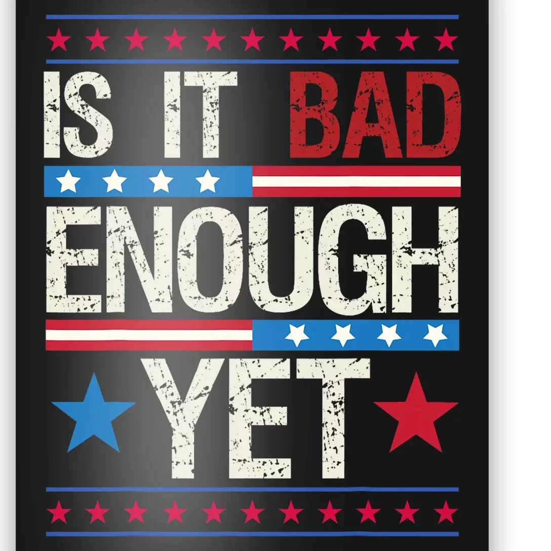 Funny Is It Bad Enough Yet Patriotic Political Statement Poster