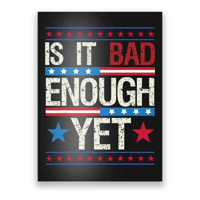 Funny Is It Bad Enough Yet Patriotic Political Statement Poster