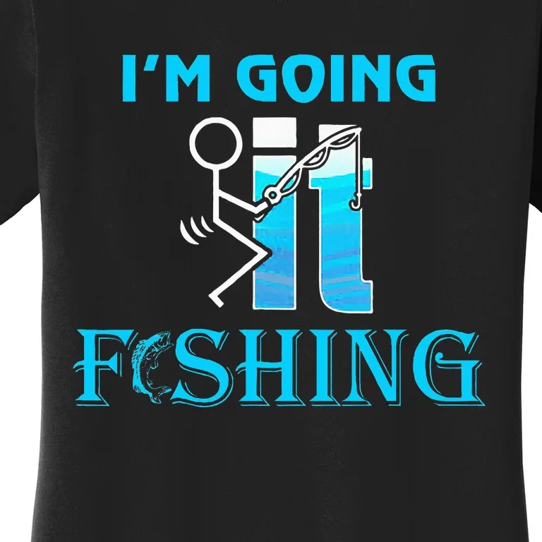 Fuck It IM Going Fishing Funny Fathers Day Fishing Lover Women's T-Shirt