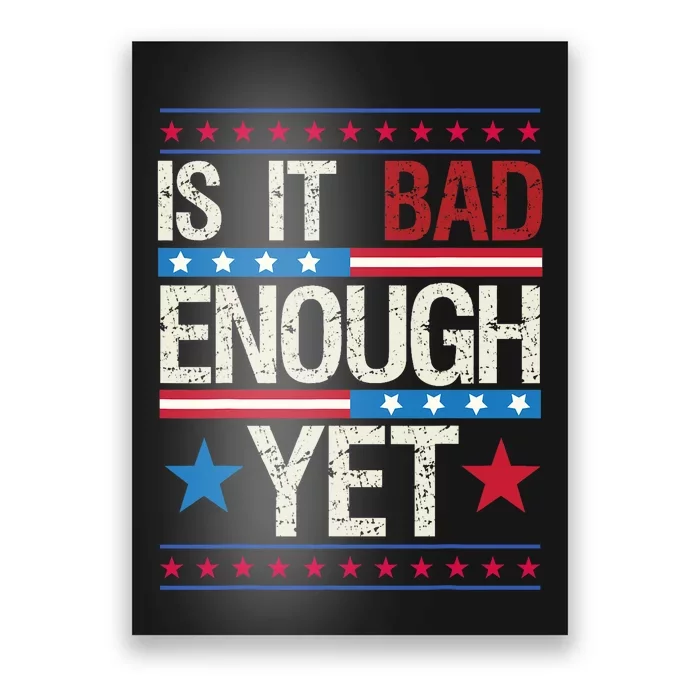 Funny Is It Bad Enough Yet Patriotic Political Statement Poster