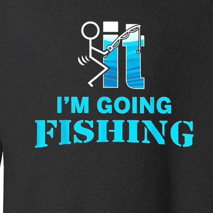 Fuck It Im Going Fishing Toddler Sweatshirt