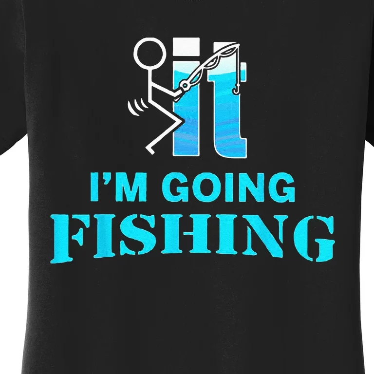 Fuck It Im Going Fishing Women's T-Shirt