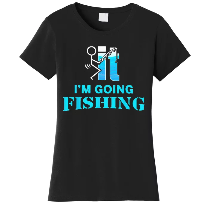 Fuck It Im Going Fishing Women's T-Shirt