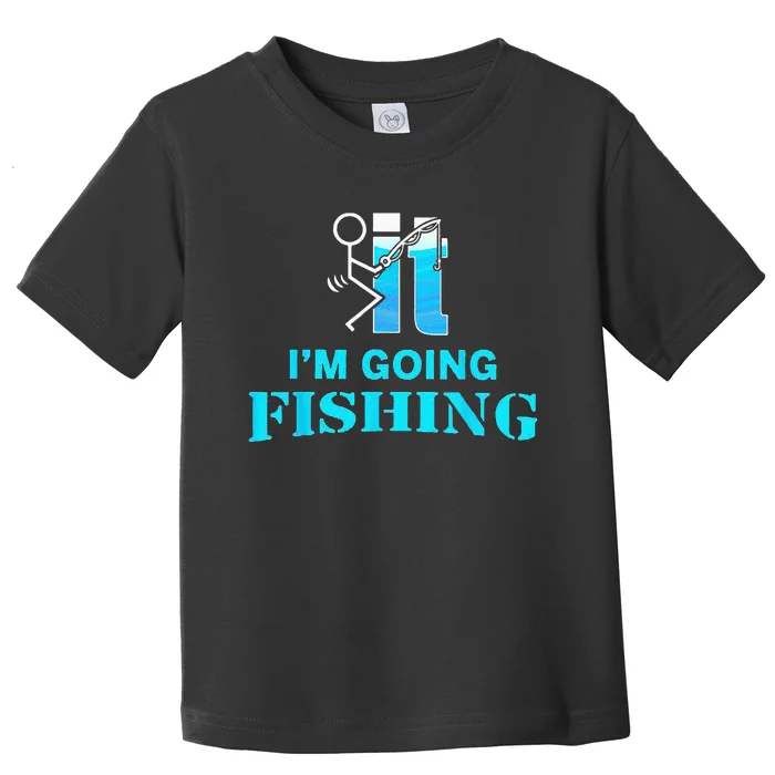 Fuck It I'm Going Fishing Toddler T-Shirt