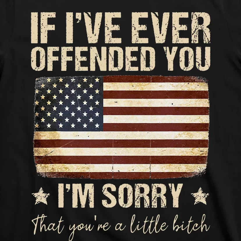 Funny If I've Ever Offended You I'm Sorry That You're A T-Shirt