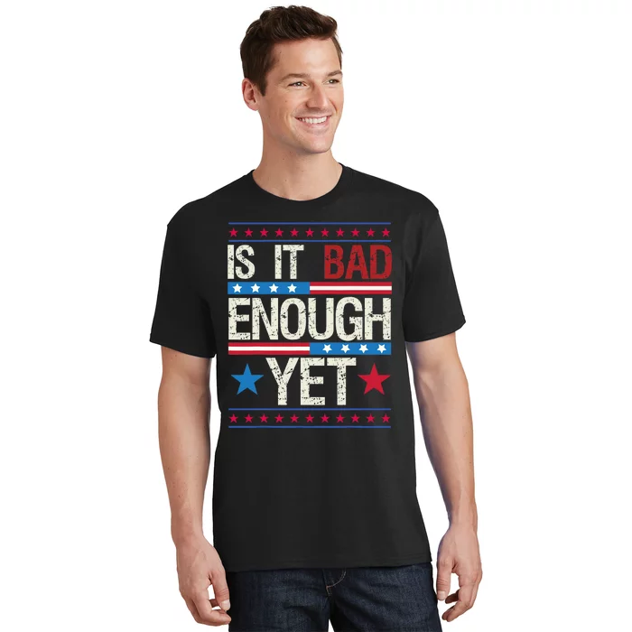 Funny Is It Bad Enough Yet Patriotic Political Statement T-Shirt