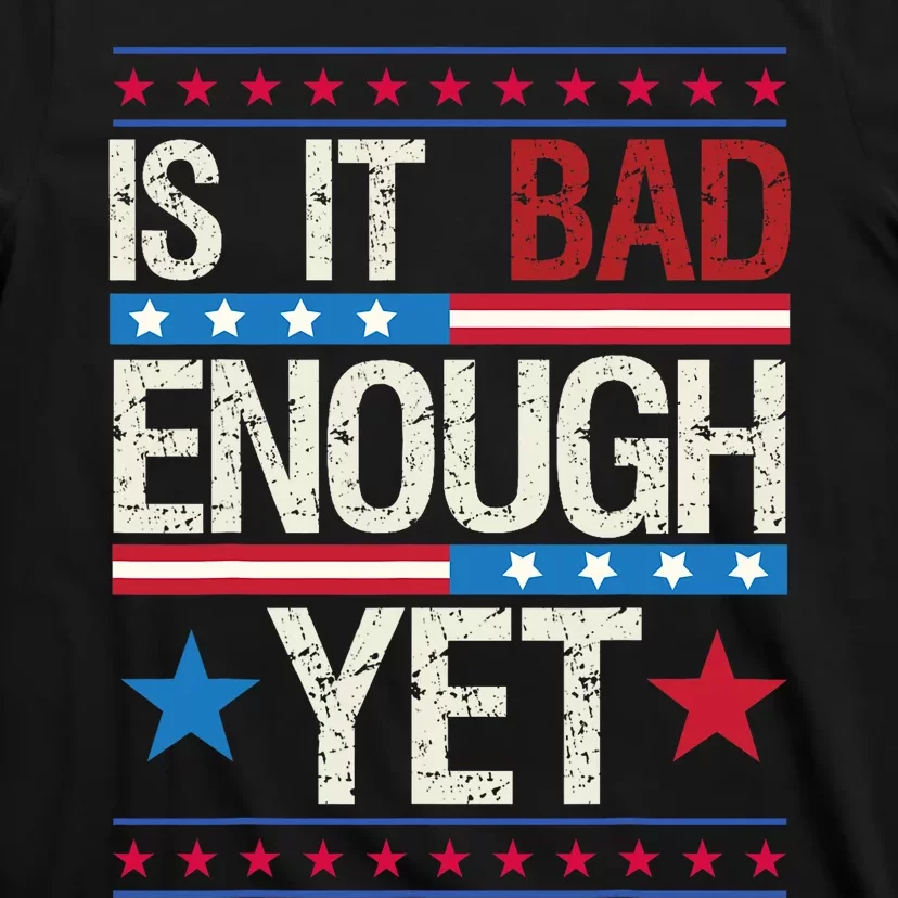 Funny Is It Bad Enough Yet Patriotic Political Statement T-Shirt