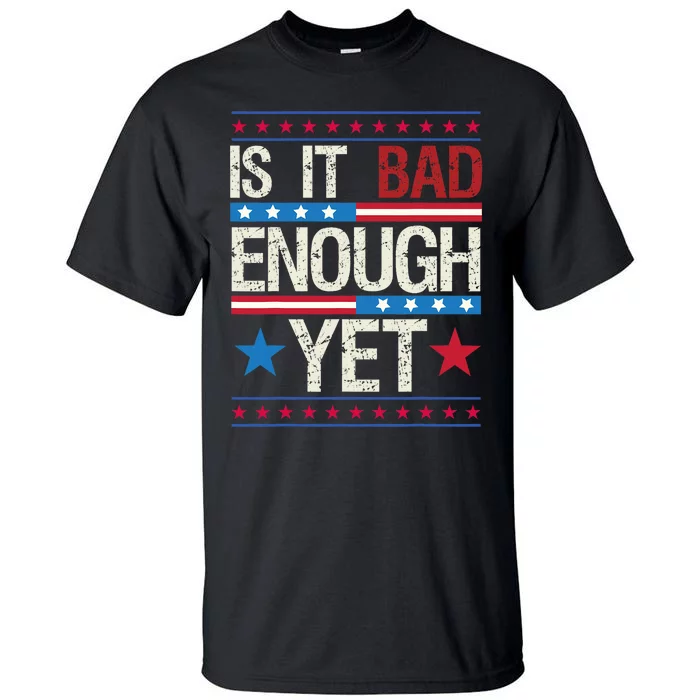 Funny Is It Bad Enough Yet Patriotic Political Statement Tall T-Shirt