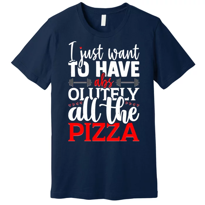 Funny I Just Want To Have AbsOlutely All The Pizza Premium T-Shirt