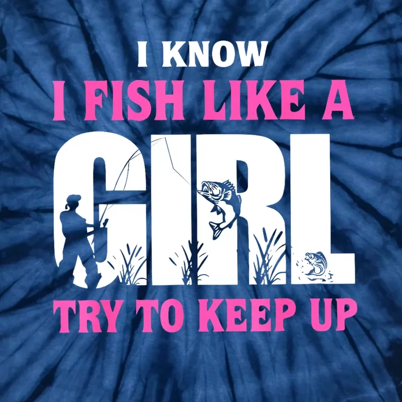 Funny I Know I Fish Like A Girl Try To Keep Up Gift Tie-Dye T-Shirt