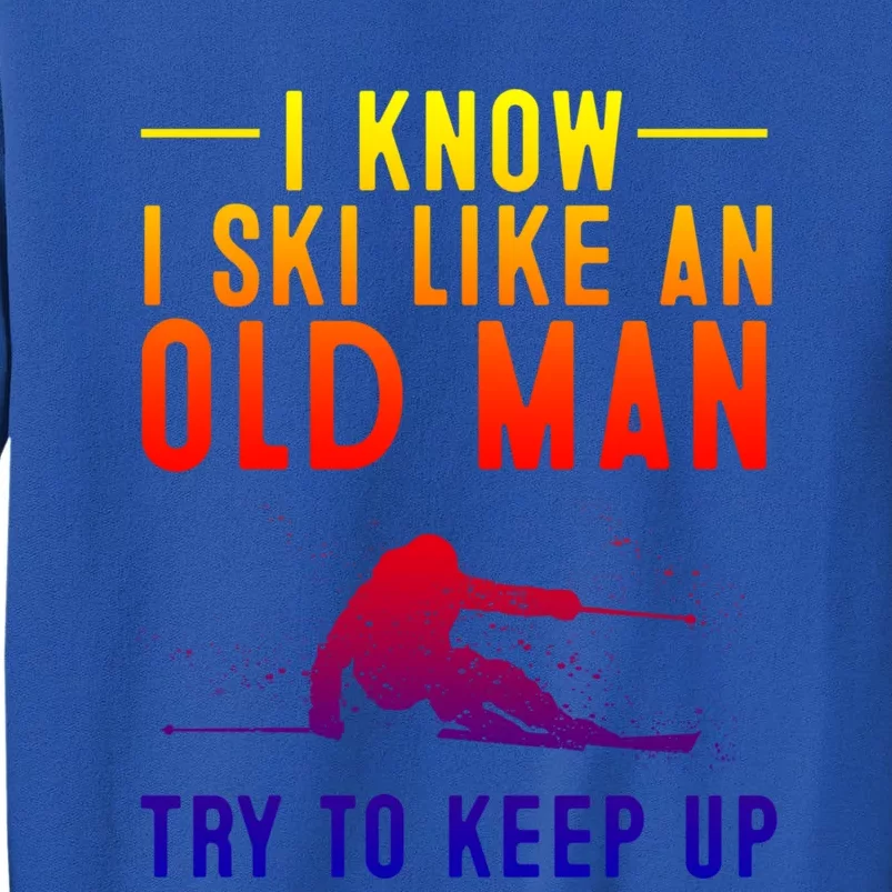 Funny I Know I Ski Like An Old Gift Cute Skiing Dads Funny Gift Tall Sweatshirt