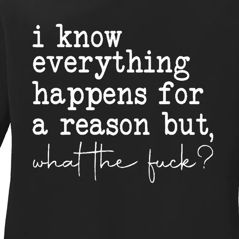 Funny I Know Everything Happens For A Reason But Wtf Ladies Long Sleeve Shirt