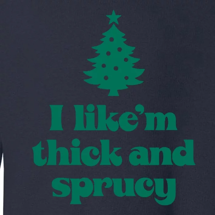 Funny I Like Them Real Thick And Sprucey Christmas Tree Xmas Toddler Sweatshirt