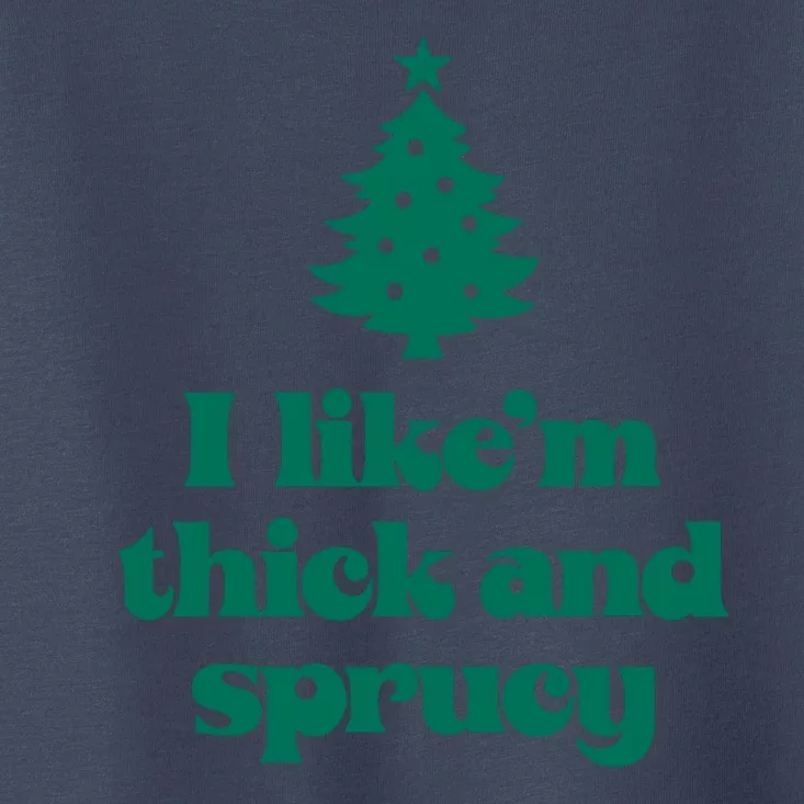 Funny I Like Them Real Thick And Sprucey Christmas Tree Xmas Toddler T-Shirt