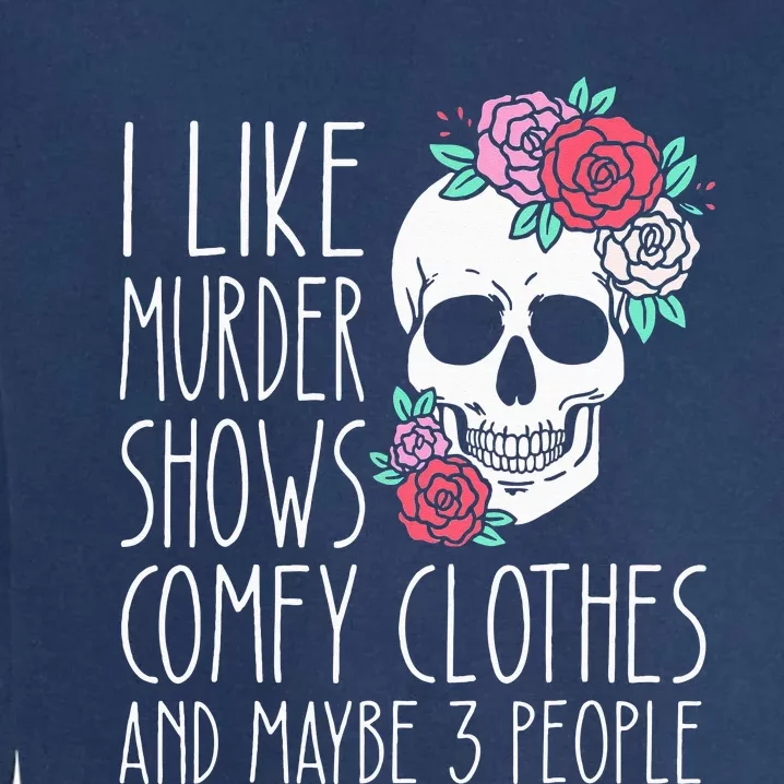 Funny I Like Murder Shows Comfy Clothes And Maybe 3 People Garment-Dyed Sweatshirt