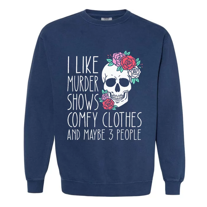 Funny I Like Murder Shows Comfy Clothes And Maybe 3 People Garment-Dyed Sweatshirt