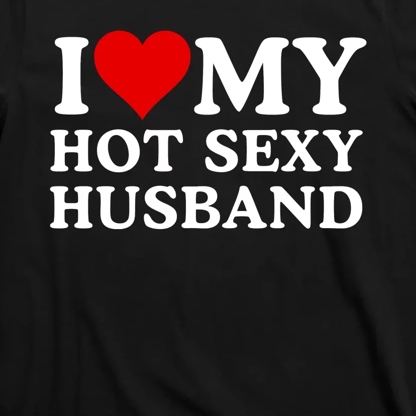 Funny I Love My Hot Sexy Husband I Love My Husband Husbands That Are Hot & Sexy T-Shirt