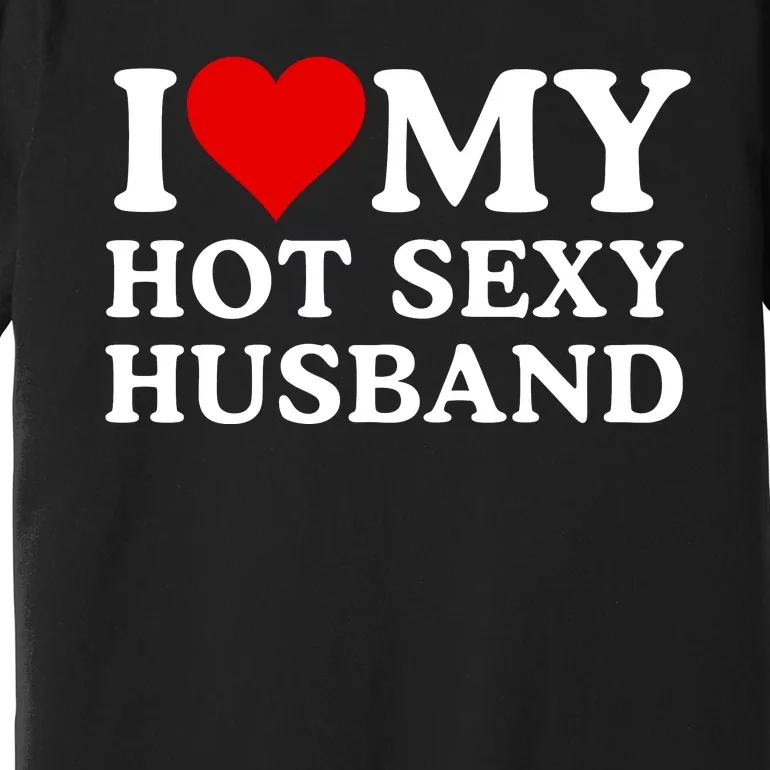 Funny I Love My Hot Sexy Husband I Love My Husband Husbands That Are Hot & Sexy Premium T-Shirt