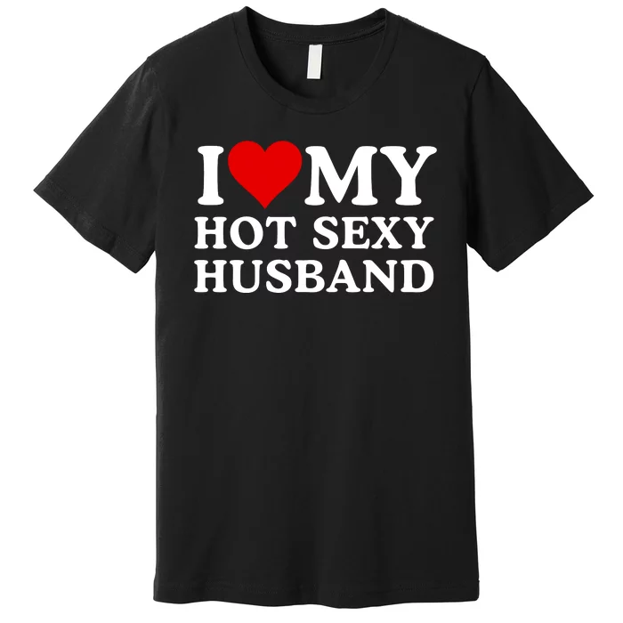 Funny I Love My Hot Sexy Husband I Love My Husband Husbands That Are Hot & Sexy Premium T-Shirt