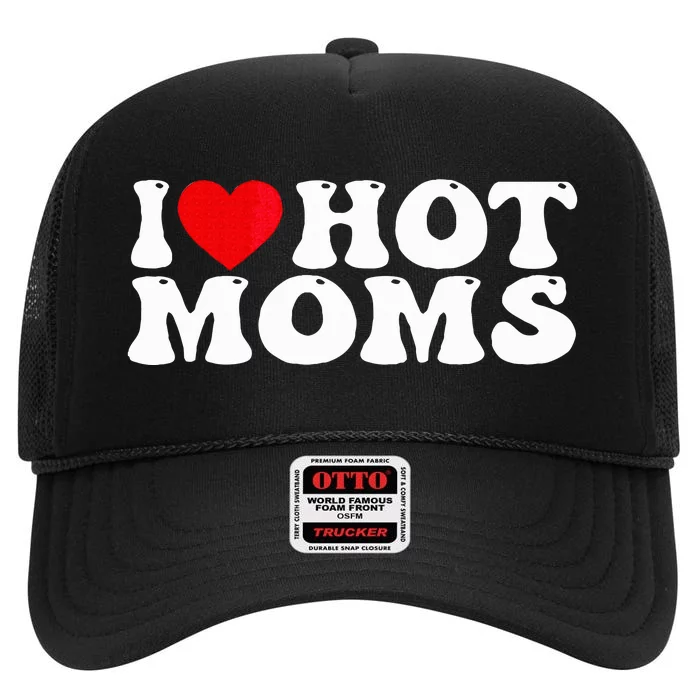 Funny I Love Hot Moms I Heart Hot Moms High Crown Mesh Trucker Hat