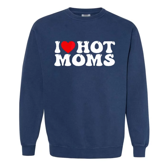 Funny I Love Hot Moms I Heart Hot Moms Garment-Dyed Sweatshirt