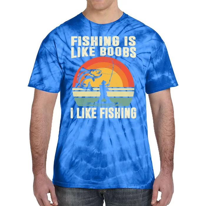 Fishing Is Like Boobs I Like Fishing Funny Fisher Fisher Meaningful Gift Tie-Dye T-Shirt