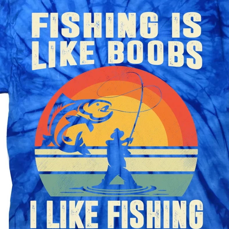 Fishing Is Like Boobs I Like Fishing Funny Fisher Fisher Meaningful Gift Tie-Dye T-Shirt