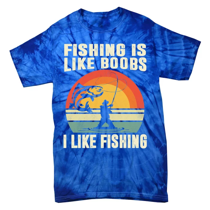 Fishing Is Like Boobs I Like Fishing Funny Fisher Fisher Meaningful Gift Tie-Dye T-Shirt