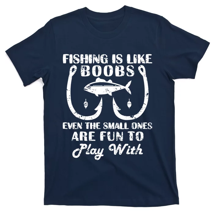 Fishing Is Like Boobs Even The Small Ones Are Fun To Play With T-Shirt