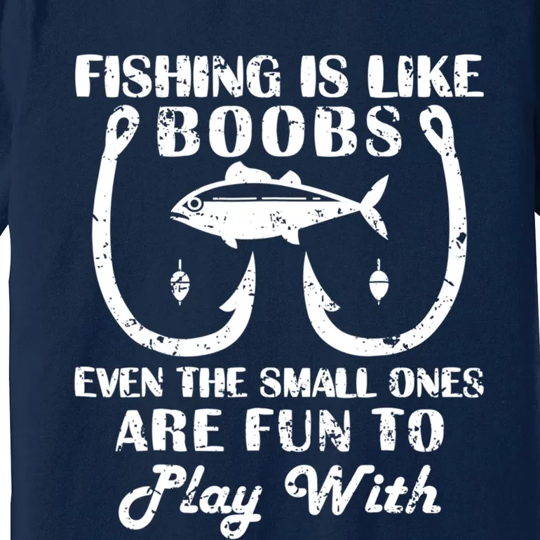 Fishing Is Like Boobs Even The Small Ones Are Fun To Play With Premium T-Shirt