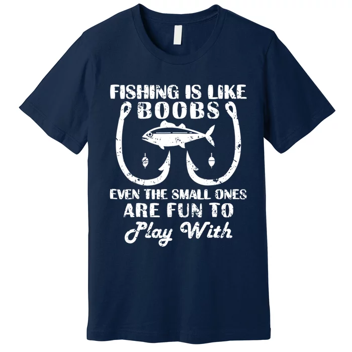 Fishing Is Like Boobs Even The Small Ones Are Fun To Play With Premium T-Shirt