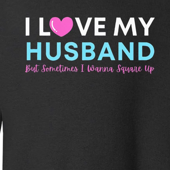 Funny ‘I Love My Husband But Sometimes I Wanna Square Up’ Toddler Sweatshirt