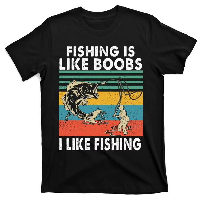 Fishing Is Like Boobs I Like Fishing Fisherman T-Shirt