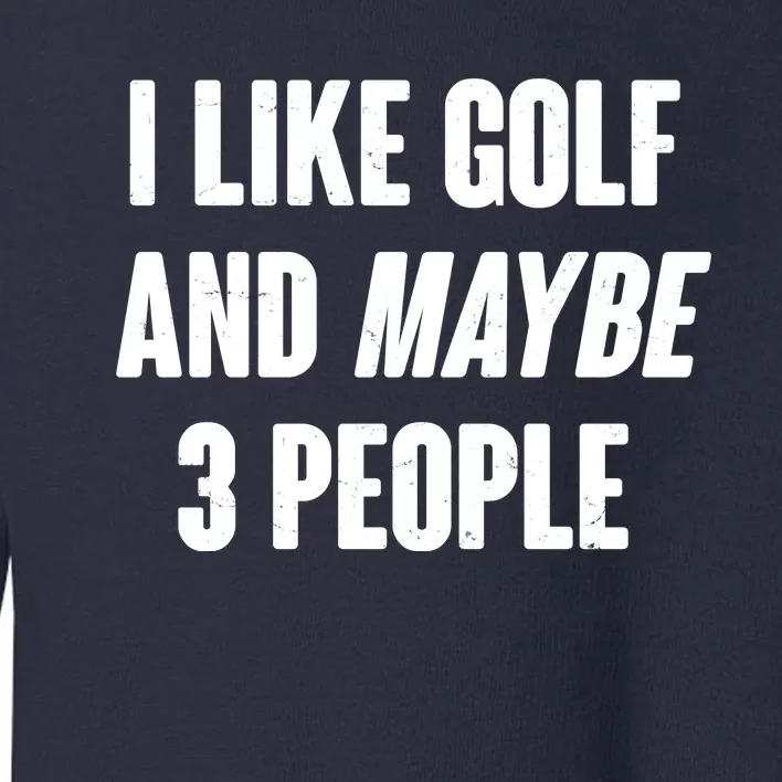 Funny I Like Golf And Maybe 3 People Toddler Sweatshirt