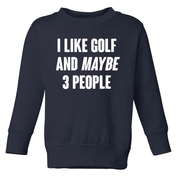 Funny I Like Golf And Maybe 3 People Toddler Sweatshirt