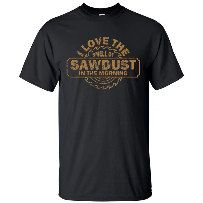 Funny I Love The Smell Of Sawdust In The Morning Carpenter Tall T-Shirt