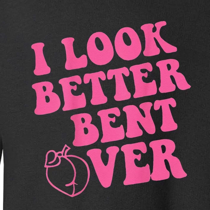 Funny i look better bent over Quote apparel cool saying Toddler Sweatshirt