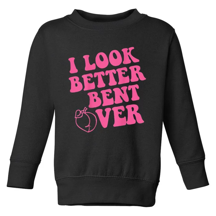 Funny i look better bent over Quote apparel cool saying Toddler Sweatshirt