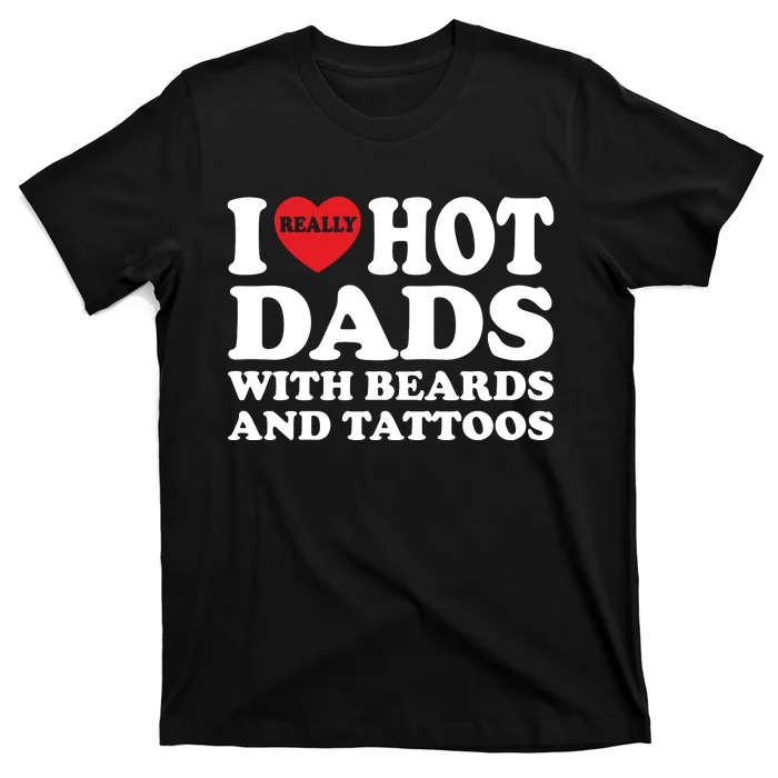 Funny I Love Hot Dads With Beards And Tattoos Fathers Day T-Shirt