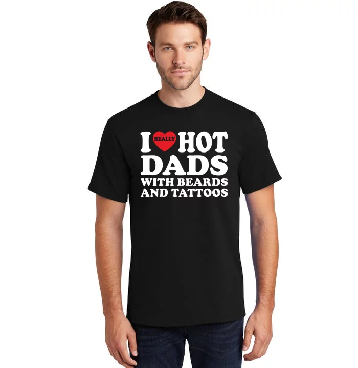 Funny I Love Hot Dads With Beards And Tattoos Fathers Day Tall T-Shirt