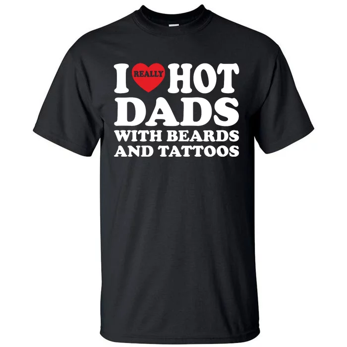 Funny I Love Hot Dads With Beards And Tattoos Fathers Day Tall T-Shirt