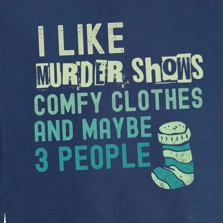 Funny I Like Murder Shows Comfy Clothes And Maybe 3 People Garment-Dyed Sweatshirt