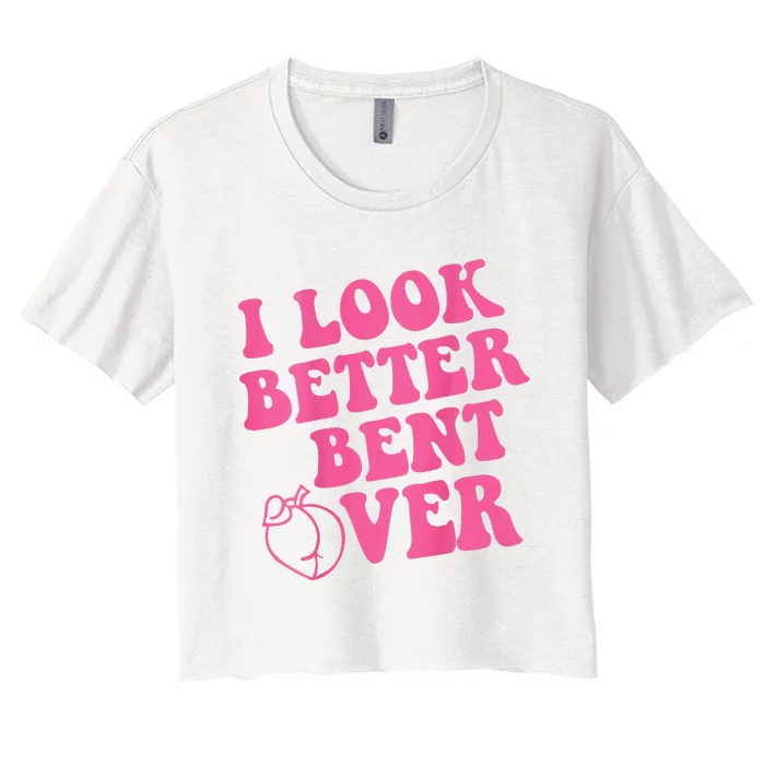 Funny i look better bent over Quote apparel cool saying Women's Crop Top Tee