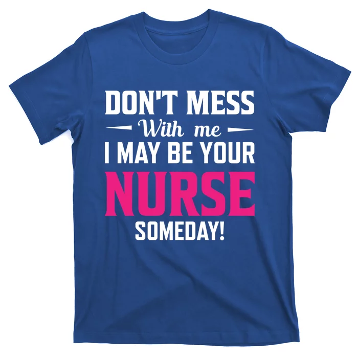 Funny I May Be Your Nurse Someday Nursing Student And School Cool Gift T-Shirt