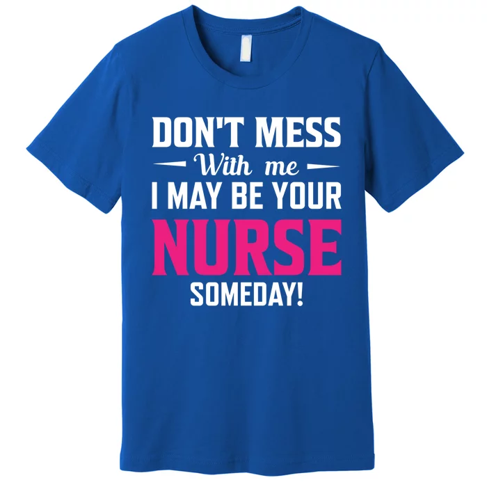 Funny I May Be Your Nurse Someday Nursing Student And School Cool Gift Premium T-Shirt