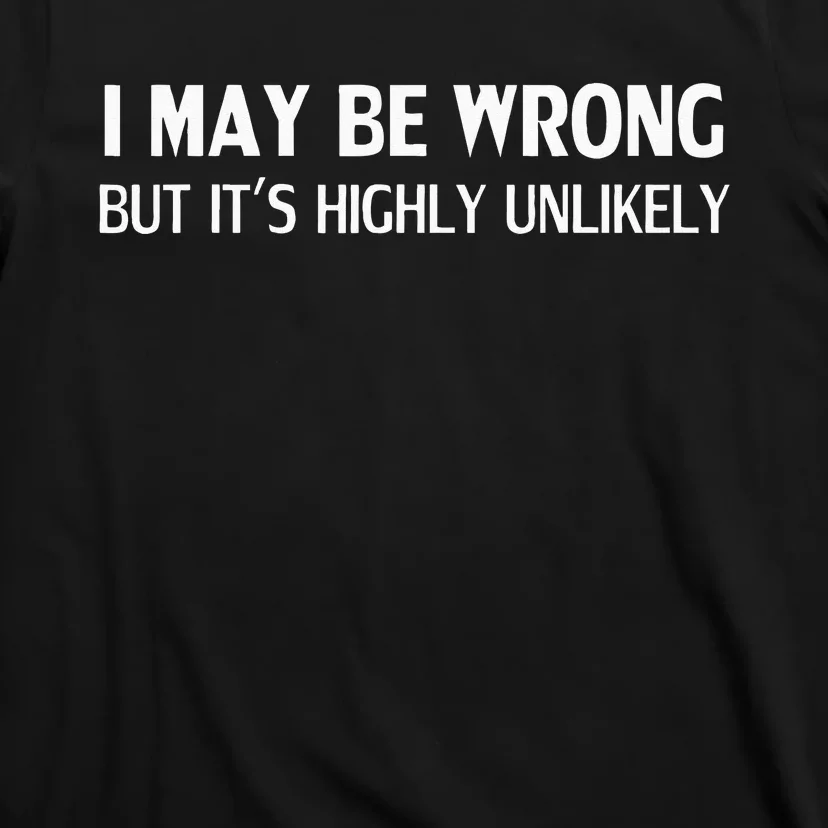 Funny I May Be Wrong But Its Highly Unlikely T-Shirt