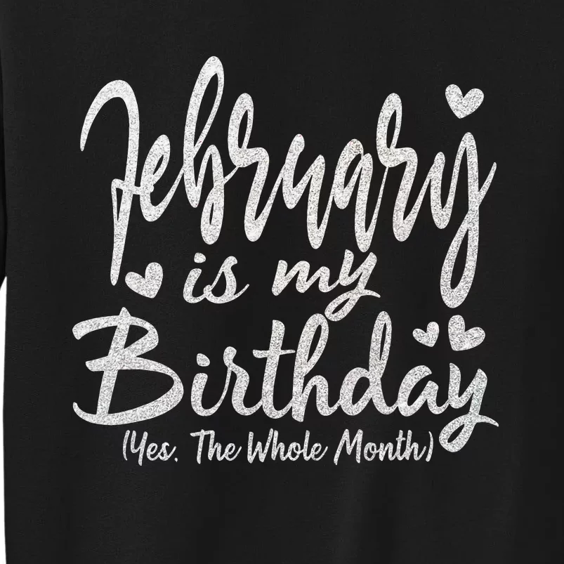 February Is My Birthday The Whole Month February Birthday Tall Sweatshirt