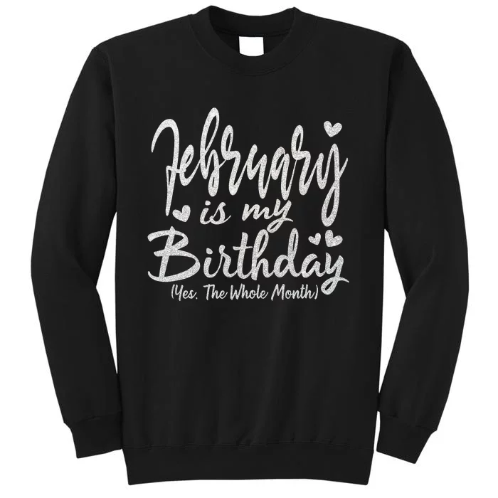 February Is My Birthday The Whole Month February Birthday Tall Sweatshirt